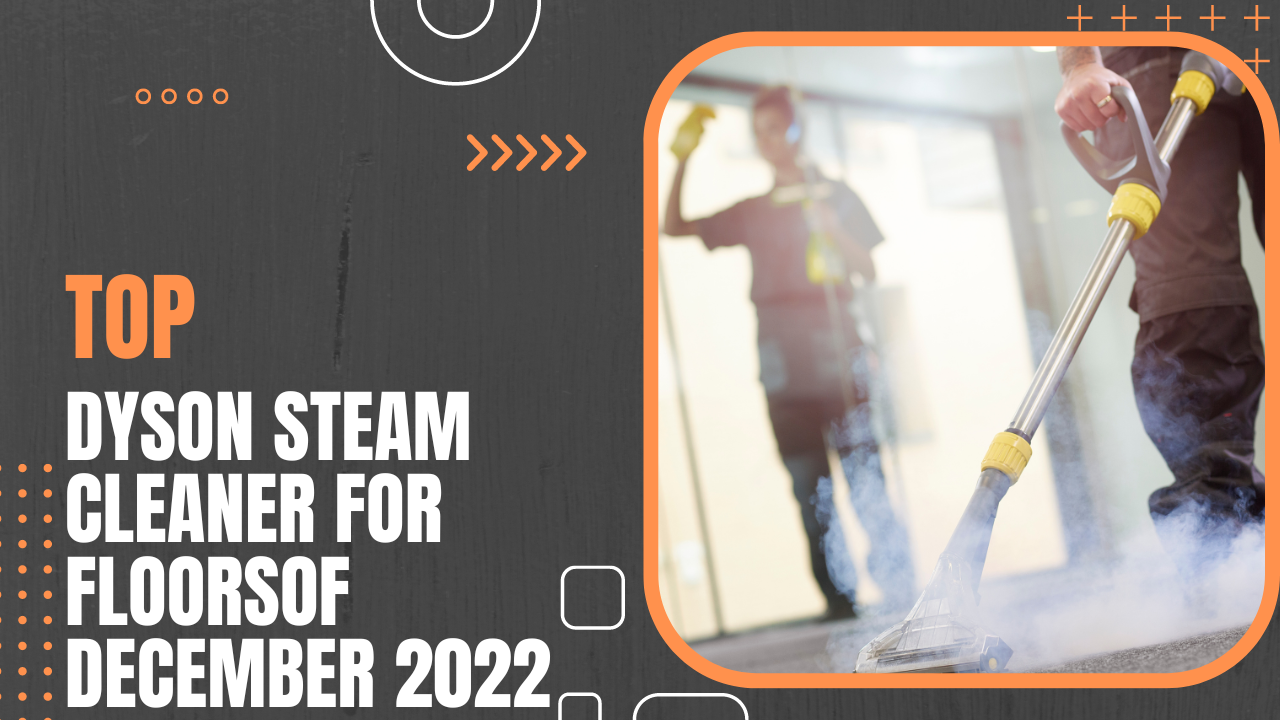 Top 8 Dyson Steam Cleaners For Floors