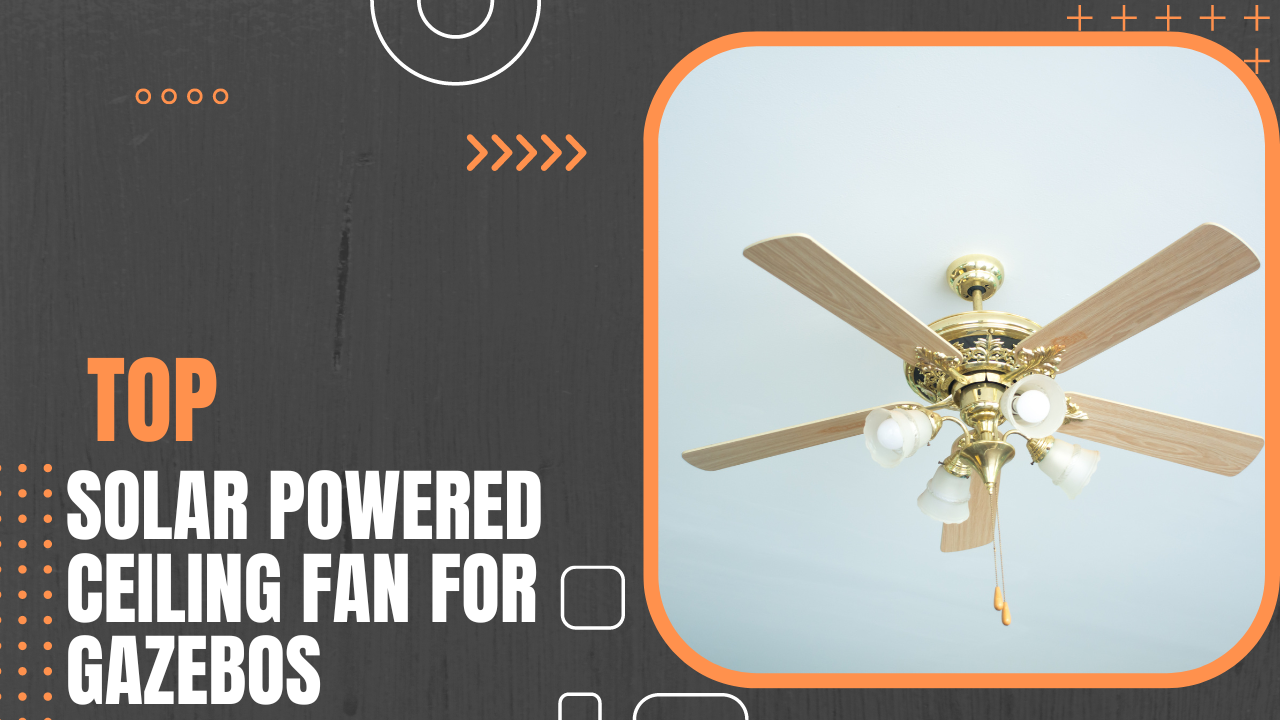 Top 8 Solar-Powered Ceiling Fans for Gazebos